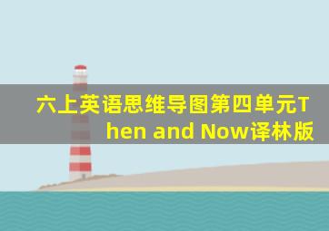 六上英语思维导图第四单元Then and Now译林版